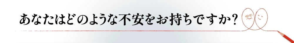 あなたはどのような不安をお持ちですか？