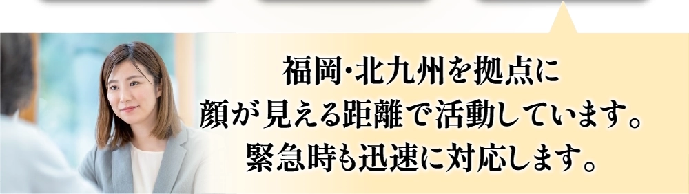 福岡・北九州を拠点に顔が見える距離で活動しています。緊急時にも迅速に対応します。