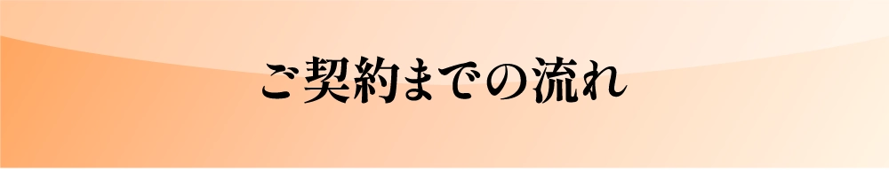 ご契約までの流れ