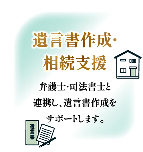 遺言書作成・相続支援 弁護士・司法書士と連携し、遺言書作成をサポートします。