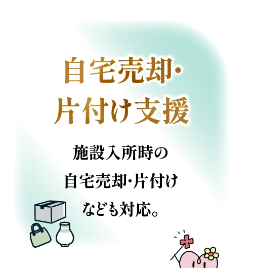 自宅売却・片付け支援 施設入所時の自宅売却・片付けなども対応。
